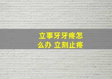 立事牙牙疼怎么办 立刻止疼